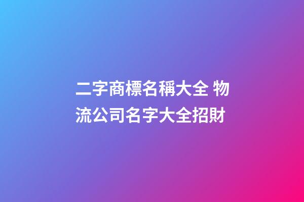 二字商標名稱大全 物流公司名字大全招財